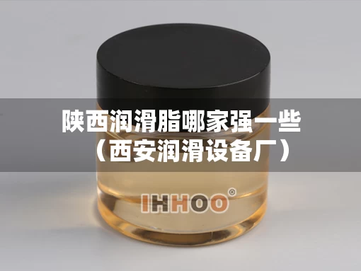 陕西润滑脂哪家强一些（西安润滑设备厂）