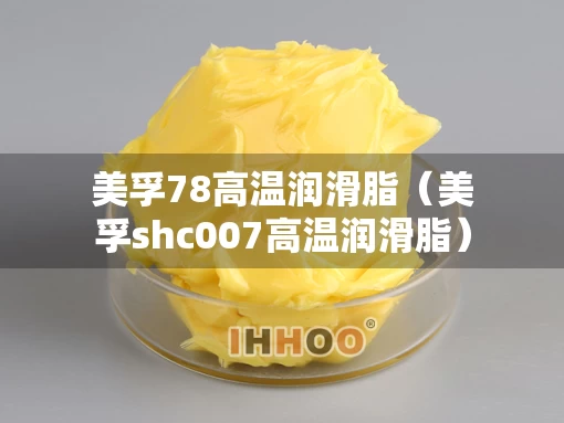 美孚78高温润滑脂(美孚shc007高温润滑脂) 美孚78高温润滑脂(美孚shc007高温润滑脂)