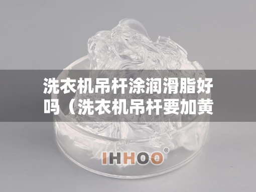 洗衣机吊杆涂润滑脂好吗（洗衣机吊杆要加黄油吗）
