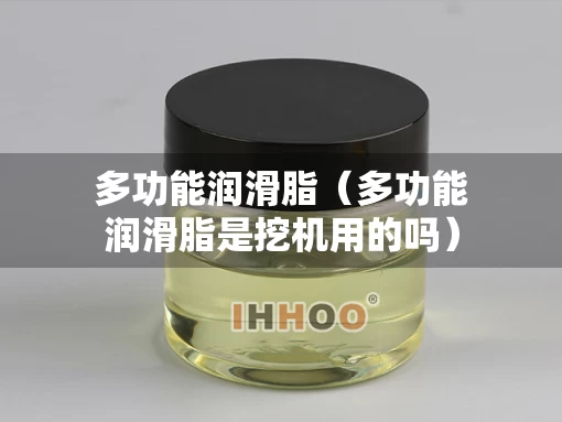 多功能润滑脂(多功能润滑脂是挖机用的吗) 多功能润滑脂(多功能润滑脂是挖机用的吗)