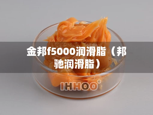 金邦f5000润滑脂(邦驰润滑脂) 金邦f5000润滑脂(邦驰润滑脂)