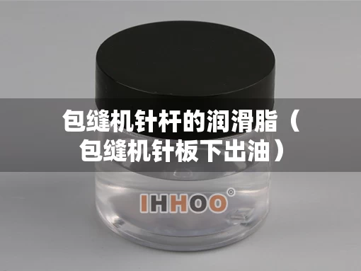 包缝机针杆的润滑脂(包缝机针板下出油) 包缝机针杆的润滑脂(包缝机针板下出油)