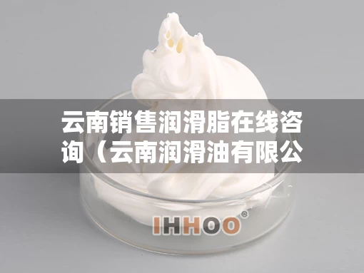 云南销售润滑脂在线咨询(云南润滑油有限公司) 云南销售润滑脂在线咨询(云南润滑油有限公司)