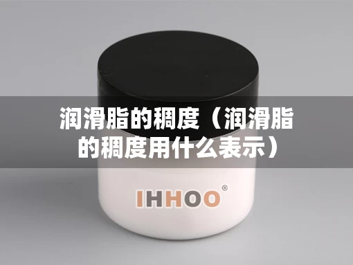 润滑脂的稠度（润滑脂的稠度用什么表示）