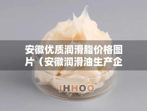 安徽优质润滑脂价格图片（安徽润滑油生产企业）