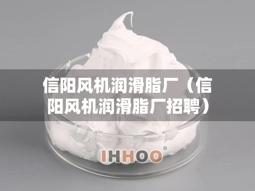 信阳风机润滑脂厂（信阳风机润滑脂厂招聘）