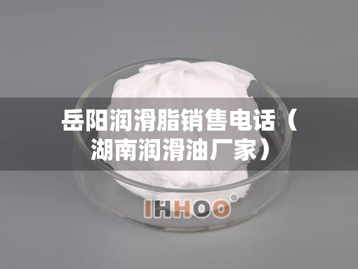 岳阳润滑脂销售电话(湖南润滑油厂家) 岳阳润滑脂销售电话(湖南润滑油厂家)