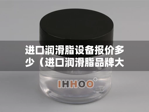 进口润滑脂设备报价多少（进口润滑脂品牌大全）