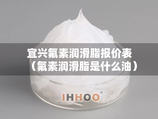 宜兴氟素润滑脂报价表（氟素润滑脂是什么油）