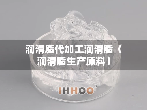 润滑脂代加工润滑脂(润滑脂生产原料) 润滑脂代加工润滑脂(润滑脂生产原料)
