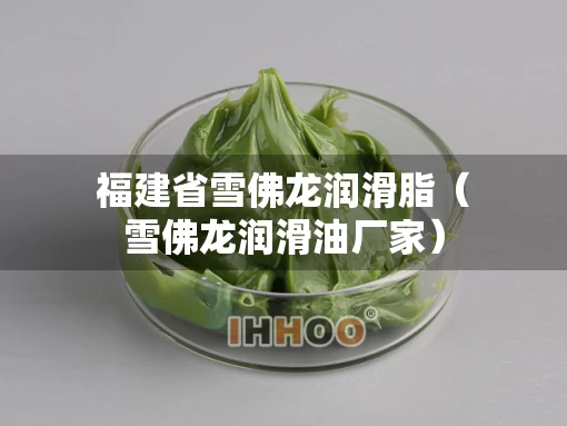 福建省雪佛龙润滑脂（雪佛龙润滑油厂家）