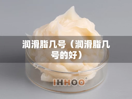 润滑脂几号（润滑脂几号的好）