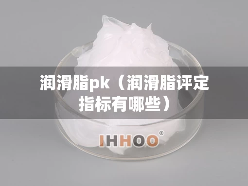 润滑脂pk（润滑脂评定指标有哪些）