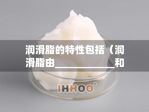 润滑脂的特性包括（润滑脂由____________和添加物组成）