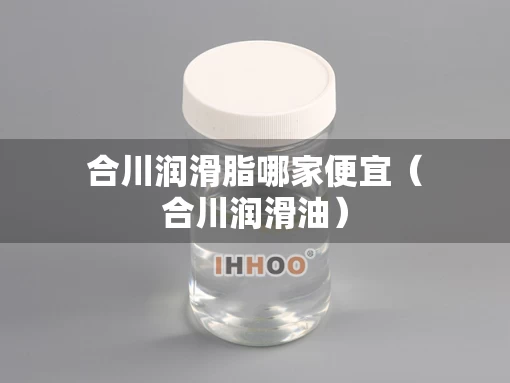 合川润滑脂哪家便宜（合川润滑油）