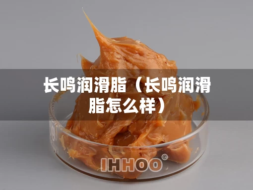 长鸣润滑脂（长鸣润滑脂怎么样）