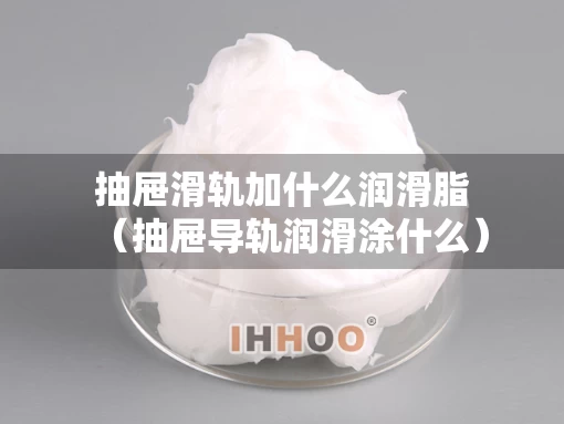 抽屉滑轨加什么润滑脂（抽屉导轨润滑涂什么）