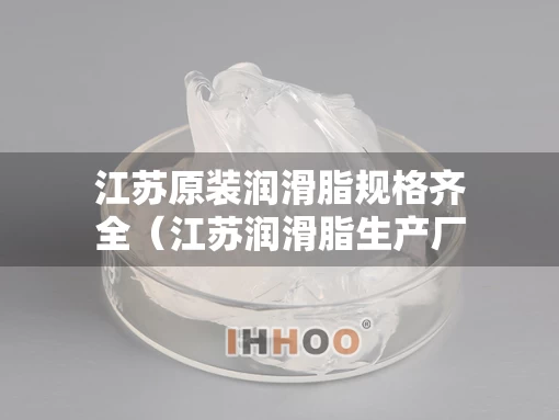 江苏原装润滑脂规格齐全(江苏润滑脂生产厂家) 江苏原装润滑脂规格齐全(江苏润滑脂生产厂家)