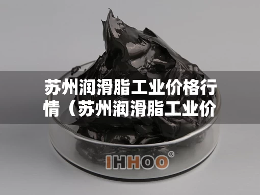 苏州润滑脂工业价格行情（苏州润滑脂工业价格行情表）