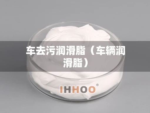 车去污润滑脂（车辆润滑脂）