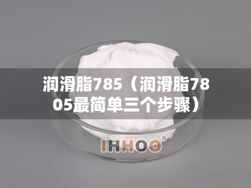 润滑脂785（润滑脂7805最简单三个步骤）