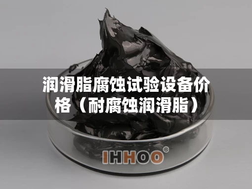 润滑脂腐蚀试验设备价格(耐腐蚀润滑脂) 润滑脂腐蚀试验设备价格(耐腐蚀润滑脂)