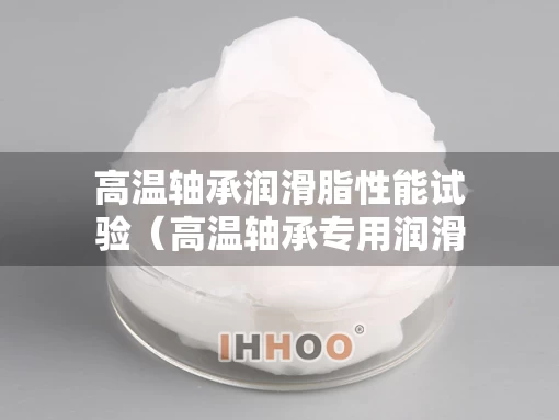 高温轴承润滑脂性能试验（高温轴承专用润滑脂）