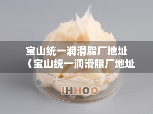 宝山统一润滑脂厂地址（宝山统一润滑脂厂地址查询）