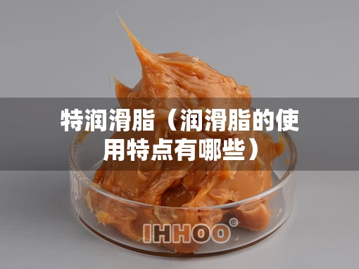 特润滑脂（润滑脂的使用特点有哪些）