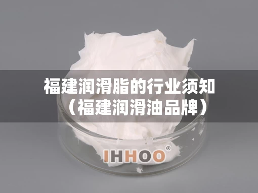 福建润滑脂的行业须知（福建润滑油品牌）