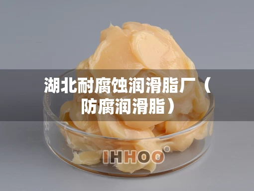 湖北耐腐蚀润滑脂厂(防腐润滑脂) 湖北耐腐蚀润滑脂厂(防腐润滑脂)