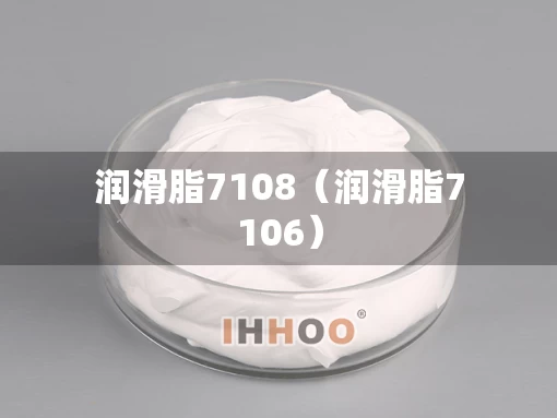 润滑脂7108(润滑脂7106) 润滑脂7108(润滑脂7106)