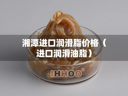湘潭进口润滑脂价格（进口润滑油脂）