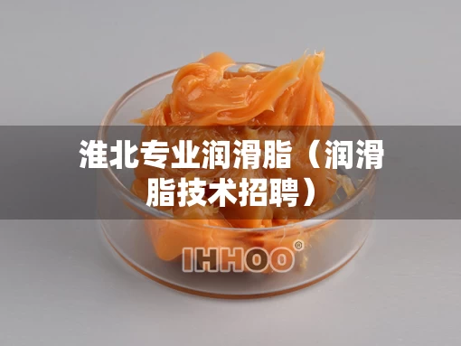 淮北专业润滑脂（润滑脂技术招聘）