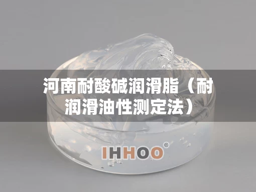 河南耐酸碱润滑脂（耐润滑油性测定法）