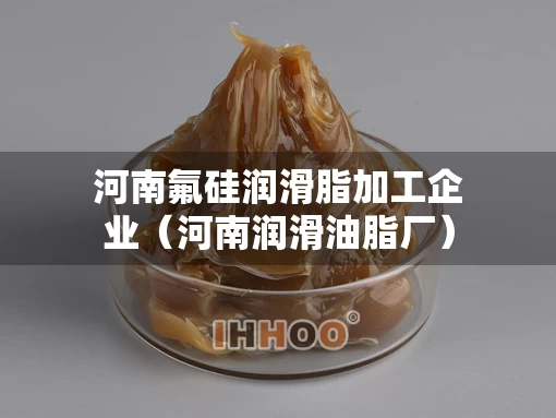 河南氟硅润滑脂加工企业（河南润滑油脂厂）