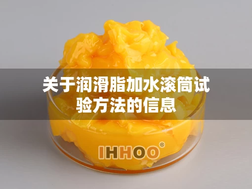关于润滑脂加水滚筒试验方法的信息 关于润滑脂加水滚筒试验方法的信息