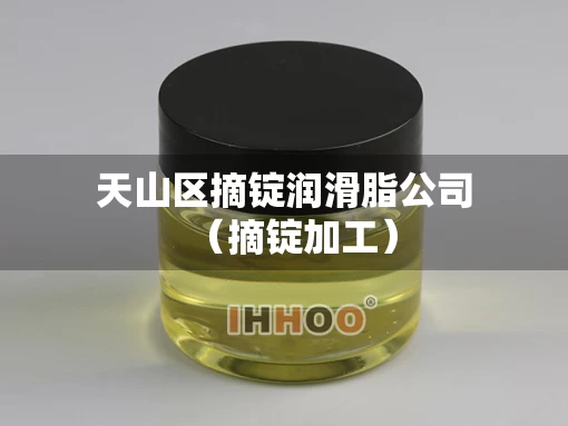 天山区摘锭润滑脂公司(摘锭加工) 天山区摘锭润滑脂公司(摘锭加工)