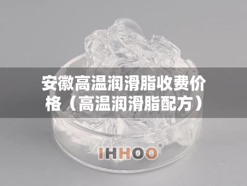 安徽高温润滑脂收费价格(高温润滑脂配方) 安徽高温润滑脂收费价格(高温润滑脂配方)