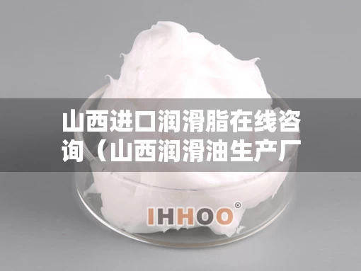 山西进口润滑脂在线咨询(山西润滑油生产厂家) 山西进口润滑脂在线咨询(山西润滑油生产厂家)