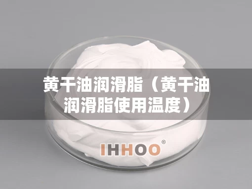 黄干油润滑脂(黄干油润滑脂使用温度) 黄干油润滑脂(黄干油润滑脂使用温度)