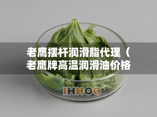 老鹰摆杆润滑脂代理(老鹰牌高温润滑油价格) 老鹰摆杆润滑脂代理(老鹰牌高温润滑油价格)