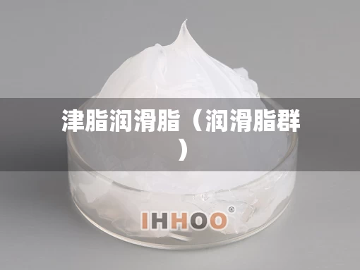 津脂润滑脂(润滑脂群) 津脂润滑脂(润滑脂群)