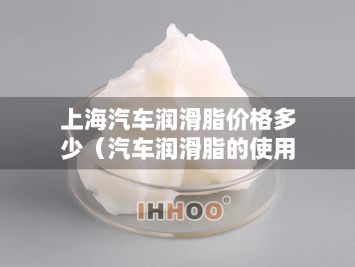 上海汽车润滑脂价格多少（汽车润滑脂的使用性能）