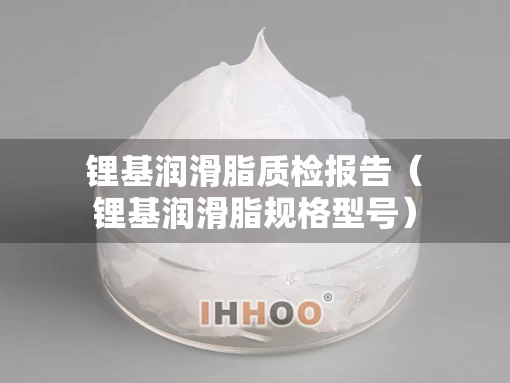 锂基润滑脂质检报告（锂基润滑脂规格型号）