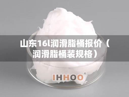 山东16l润滑脂桶报价(润滑脂桶装规格) 山东16l润滑脂桶报价(润滑脂桶装规格)