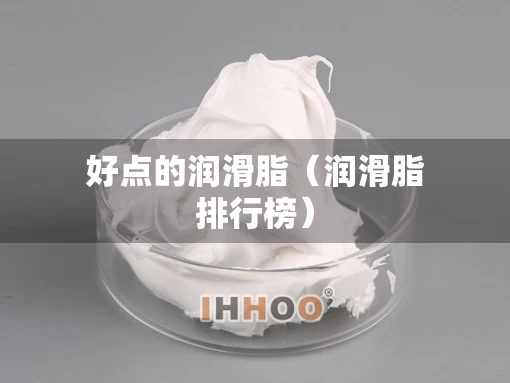 好点的润滑脂（润滑脂排行榜）