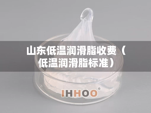 山东低温润滑脂收费(低温润滑脂标准) 山东低温润滑脂收费(低温润滑脂标准)