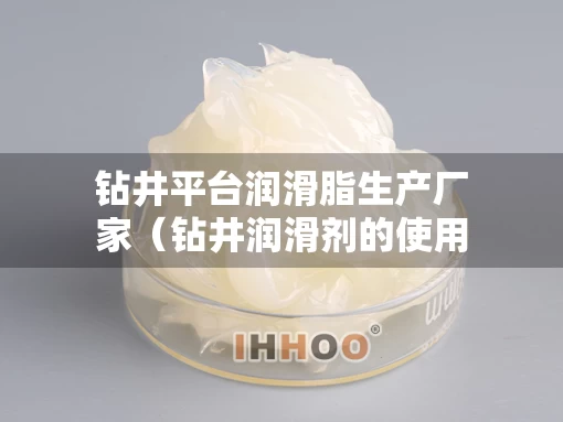 钻井平台润滑脂生产厂家(钻井润滑剂的使用方法) 钻井平台润滑脂生产厂家(钻井润滑剂的使用方法)