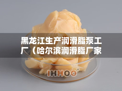 黑龙江生产润滑脂泵工厂（哈尔滨润滑脂厂家）